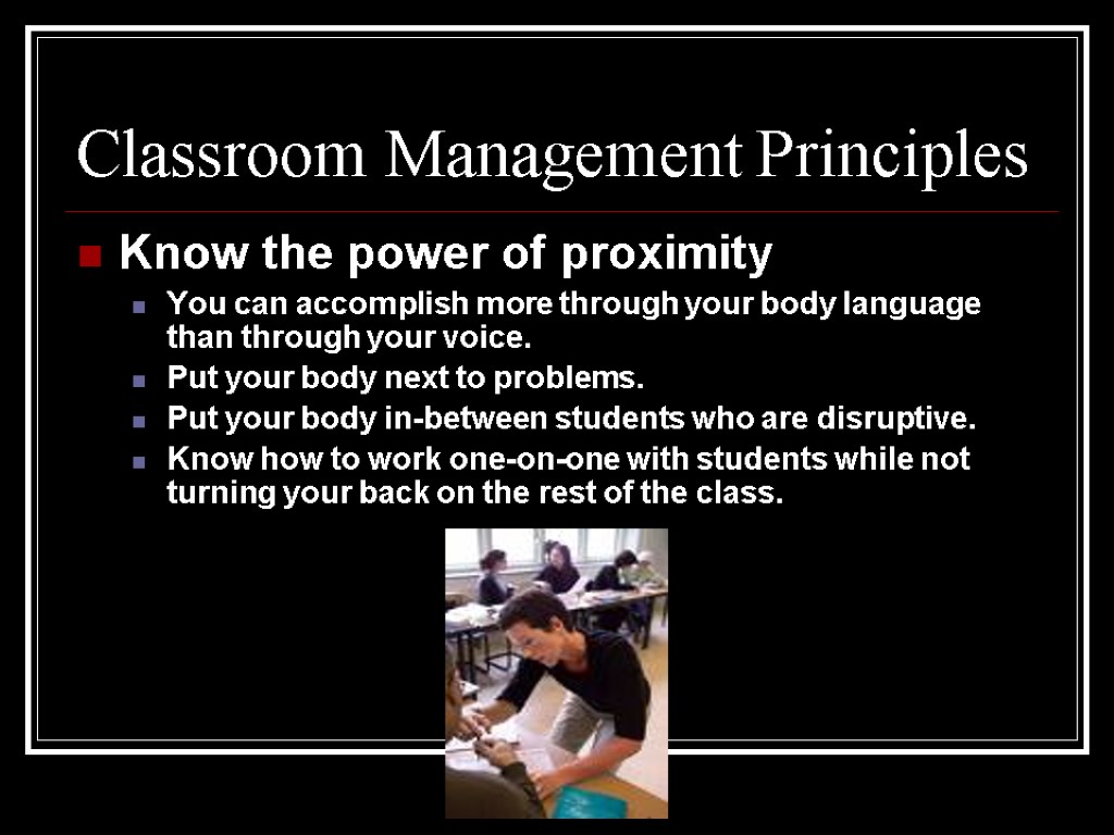 Classroom Management Principles Know the power of proximity You can accomplish more through your